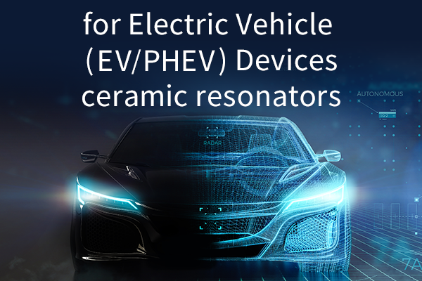 for Electric Vehicle (EV / PHEV) Devices ceramic resonators