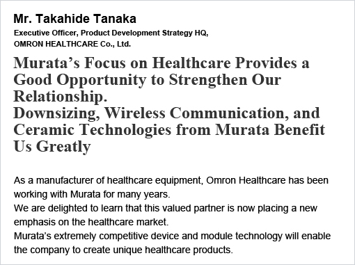 Mr. Takahide Tanaka Murata's Focus on Healthcare Provides a Good Opportunity to Strengthen Our Relationship. Downsizing, Wireless Communication, and Ceramic Technologies from Murata Benefit Us Greatly