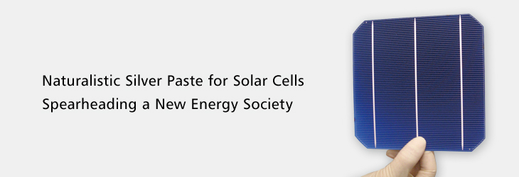 Naturalistic Silver Paste for Solar Cells Spearheading a New Energy Society