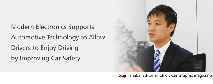 Modern Electronics Supports Automotive Technology to Allow Drivers to Enjoy Driving by Improving Car Safety / Seiji Tanaka, Editor in Chief, Car Graphic magazine