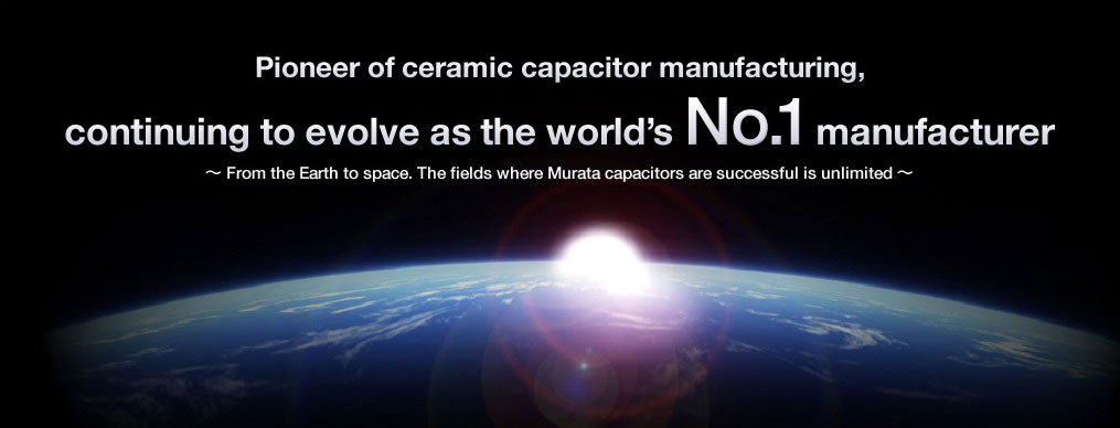 Pioneer of ceramic capacitor manufacturing, continuing to evolve as the world's No. 1 manufacturer. From the Earth to space. The fields where Murata capacitors are successful is unlimited.