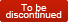 to be discontinued