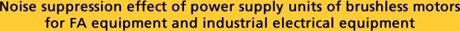 Noise suppression effect of power supply units of brushless motors for FA equipment and industrial electrical equipment