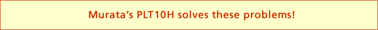 Murata's PLT10H solves these problems!