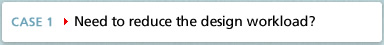 CASE1 Need to reduce the design workload?