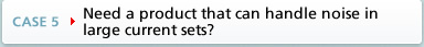 CASE5 Need a product that can handle noise in large current sets?
