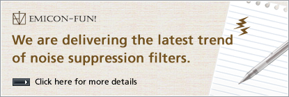 EMICON-FUN! We are delivering the latest trend of noise suppression filters. Click here for more details