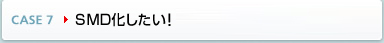 CASE7 SMD化したい!