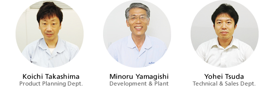 Koichi Takashima, Product Planning Dept. / Minoru Yamagishi, Development & Plant / Yohei Tsuda, Technical & Sales Dept.