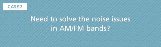 CASE2 Need to solve the noise issues in AM/FM bands?