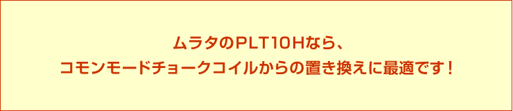 ムラタのPLT10Hなら、コモンモードチョークコイルからの置き換えに最適です!