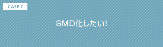 CASE7 SMD化したい!