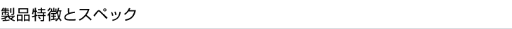 製品特徴とスペック