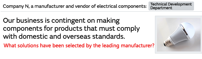 Our business is contingent on making components for products that must comply with domestic and overseas standards. What solutions have been selected by leading manufacturers?
