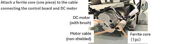 Attach a ferrite core (one piece) to the cable connecting the control board and DC motor
