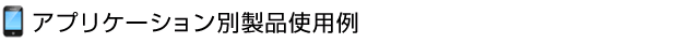 アプリケーション別製品使用例