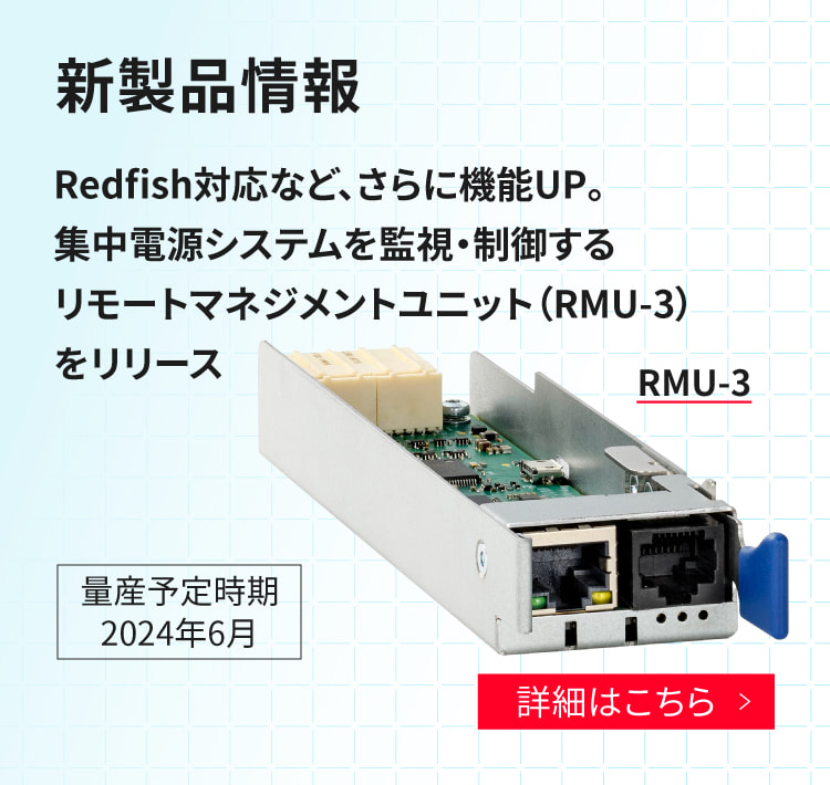 新製品情報。Redfish対応など、さらに機能UP。集中電源システムを監視・制御するリモートマネジメントユニット（RMU-3）をリリース。量産予定時期：2024年6月。