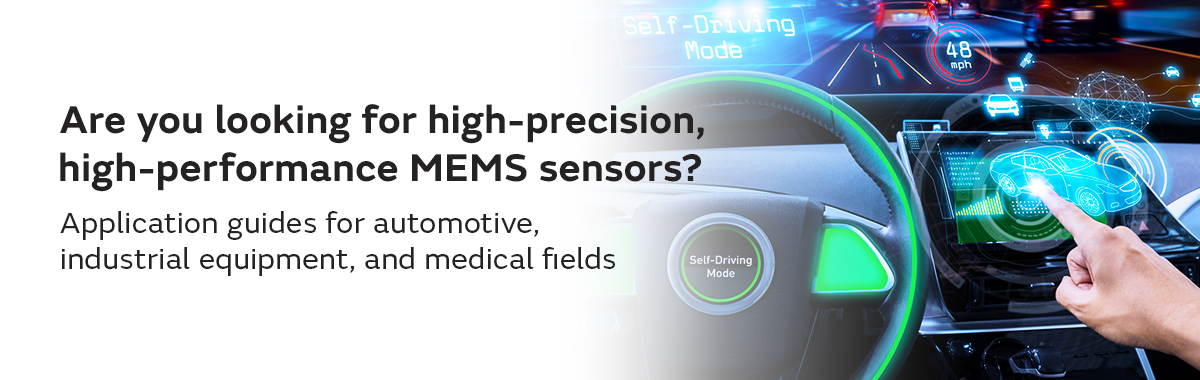 Are you looking for high-precision, high-performance MEMS sensors? Application guides for automotive, industrial equipment, and medical fields