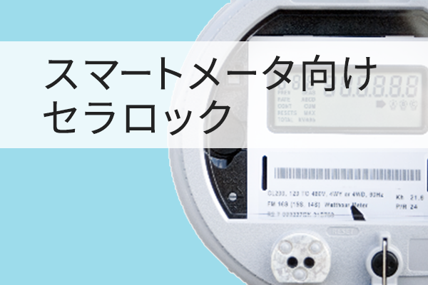 スマートメータ向け セラロック
