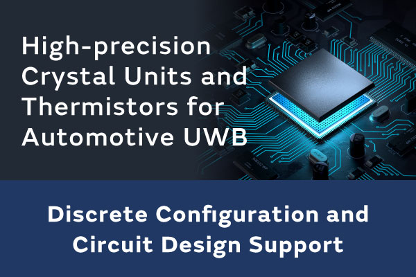 High-precision Crystal Units and Thermistors for Automotive UWB, Discrete Configuration and Circuit Design Support