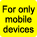 Only for Mobile devices